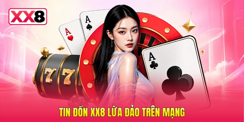 Tin đồn XX8 lừa đảo trên mạng